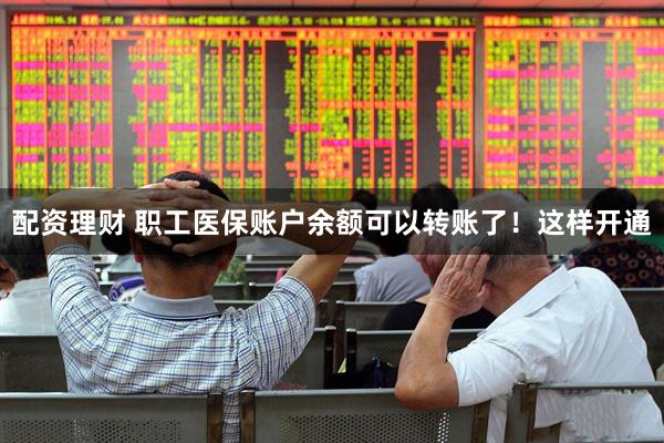 配资理财 职工医保账户余额可以转账了！这样开通