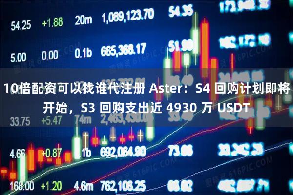 10倍配资可以找谁代注册 Aster：S4 回购计划即将开始，S3 回购支出近 4930 万 USDT
