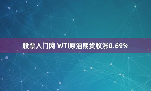 股票入门网 WTI原油期货收涨0.69%
