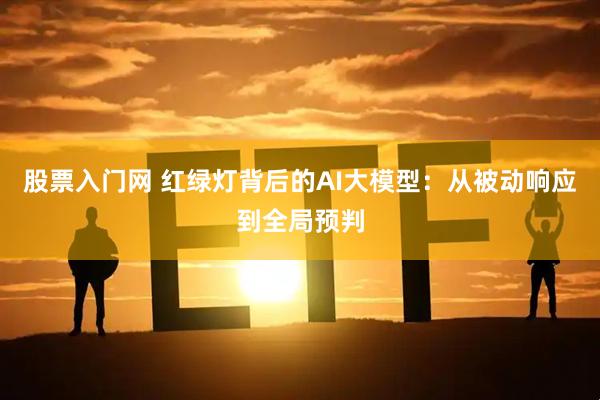 股票入门网 红绿灯背后的AI大模型：从被动响应到全局预判